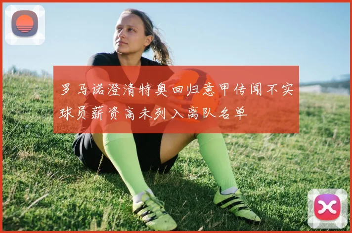 罗马诺澄清特奥回归意甲传闻不实球员薪资高未列入离队名单