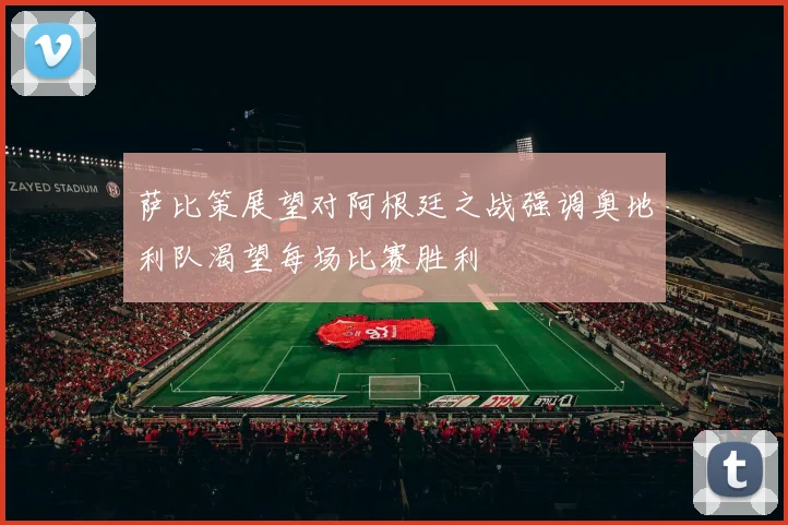 萨比策展望对阿根廷之战强调奥地利队渴望每场比赛胜利
