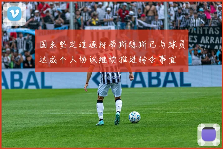 国米坚定追逐柯蒂斯琼斯已与球员达成个人协议继续推进转会事宜