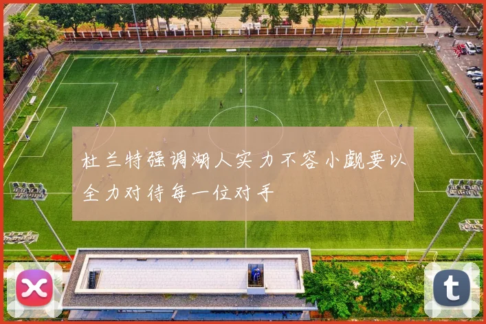 杜兰特强调湖人实力不容小觑要以全力对待每一位对手