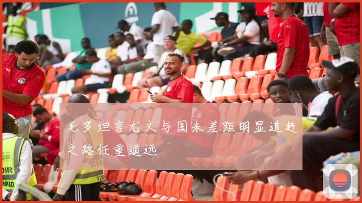 毛罗坦言尤文与国米差距明显追赶之路任重道远