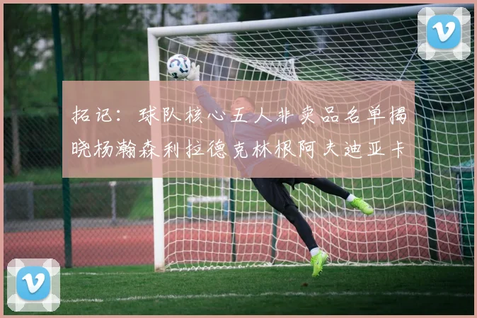 拓记：球队核心五人非卖品名单揭晓杨瀚森利拉德克林根阿夫迪亚卡马拉成未来基石