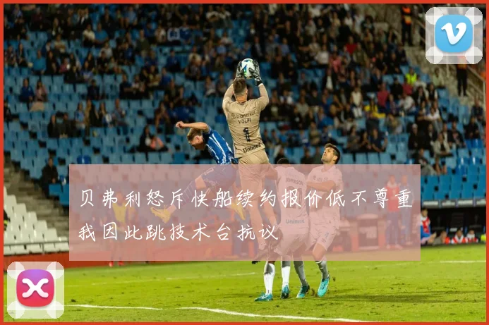 贝弗利怒斥快船续约报价低不尊重我因此跳技术台抗议
