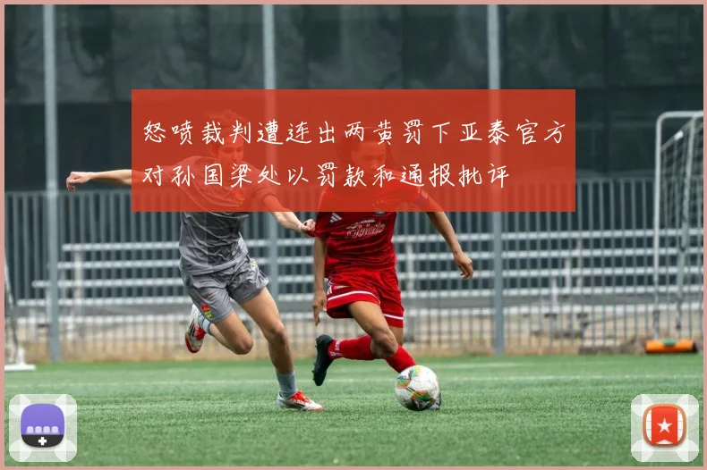 怒喷裁判遭连出两黄罚下亚泰官方对孙国梁处以罚款和通报批评