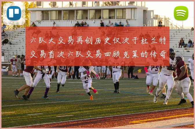 六队大交易再创历史仅次于杜兰特交易首次六队交易回顾克莱的传奇时刻