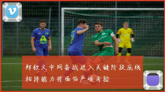 郑钦文中网备战进入关键阶段底线相持能力将面临严峻考验
