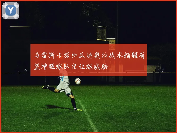 马雷斯卡深知瓜迪奥拉战术精髓有望增强球队定位球威胁