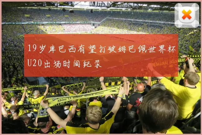 19岁库巴西有望打破姆巴佩世界杯U20出场时间纪录