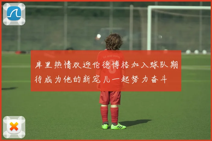 库里热情欢迎伦德博格加入球队期待成为他的新宠儿一起努力奋斗